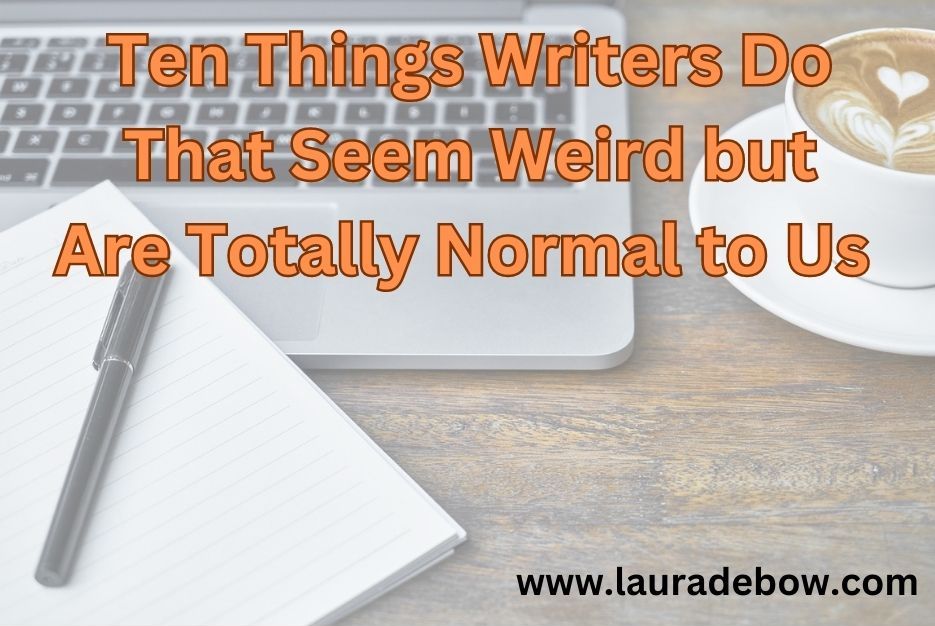 Ten Things Writers Do That Seem Weird but Are Totally Normal to Us